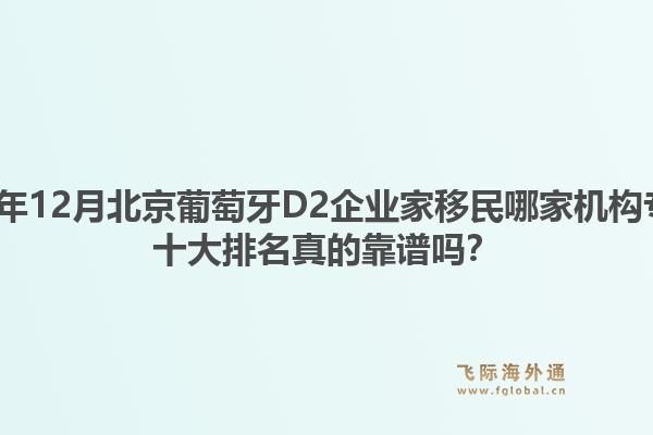 2025年12月北京葡萄牙D2企業(yè)家移民哪家機(jī)構(gòu)專業(yè)？十大排名真的靠譜嗎？