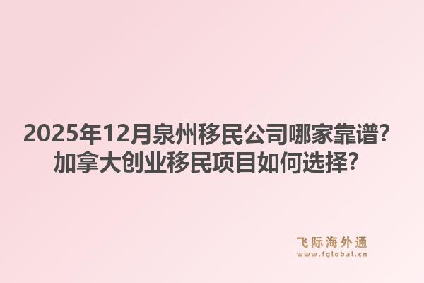 2025年12月泉州移民公司哪家靠譜？加拿大創(chuàng)業(yè)移民項目如何選擇？1.jpg