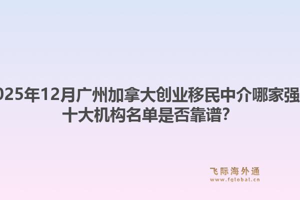2025年12月廣州加拿大創(chuàng)業(yè)移民中介哪家強(qiáng)？十大機(jī)構(gòu)名單是否靠譜？1.jpg