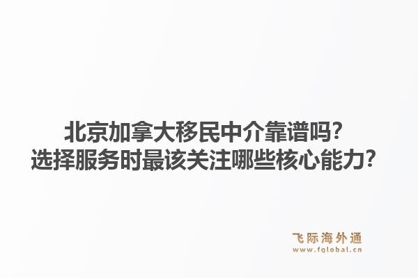 北京加拿大移民中介靠譜嗎？選擇服務(wù)時(shí)最該關(guān)注哪些核心能力？1.jpg