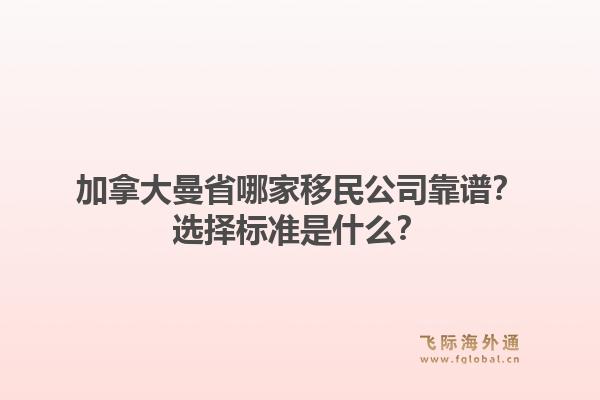 加拿大曼省哪家移民公司靠譜？選擇標準是什么？1.jpg