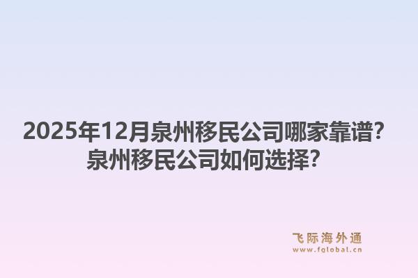 2025年12月泉州移民公司哪家靠譜？泉州移民公司如何選擇？1.jpg