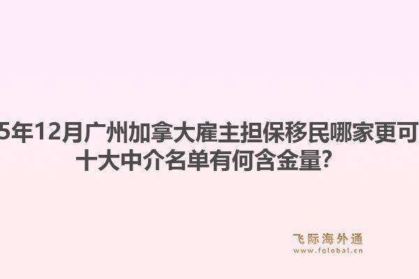 2025年12月廣州加拿大雇主擔(dān)保移民哪家更可靠？十大中介名單有何含金量？1.jpg