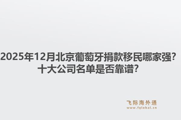 2025年12月北京葡萄牙捐款移民哪家強？十大公司名單是否靠譜？1.jpg