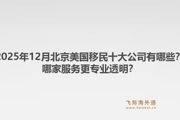 2025年12月北京美國移民十大公司有哪些？哪家服務(wù)更專業(yè)透明？1.jpg
