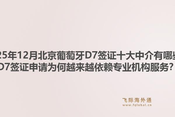 2025年12月北京葡萄牙D7簽證十大中介有哪些？D7簽證申請為何越來越依賴專業(yè)機(jī)構(gòu)服務(wù)？