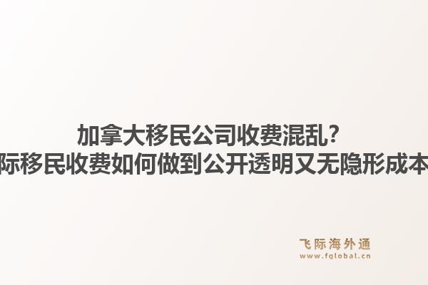加拿大移民公司收費(fèi)混亂？飛際移民收費(fèi)如何做到公開透明又無隱形成本？