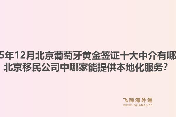 2025年12月北京葡萄牙黃金簽證十大中介有哪些？北京移民公司中哪家能提供本地化服務(wù)？