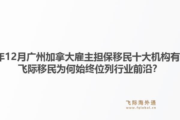 2025年12月廣州加拿大雇主擔(dān)保移民十大機(jī)構(gòu)有哪些？飛際移民為何始終位列行業(yè)前沿？