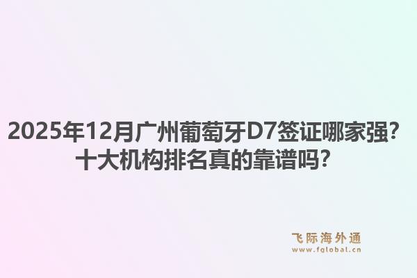 2025年12月廣州葡萄牙D7簽證哪家強(qiáng)？十大機(jī)構(gòu)排名真的靠譜嗎？