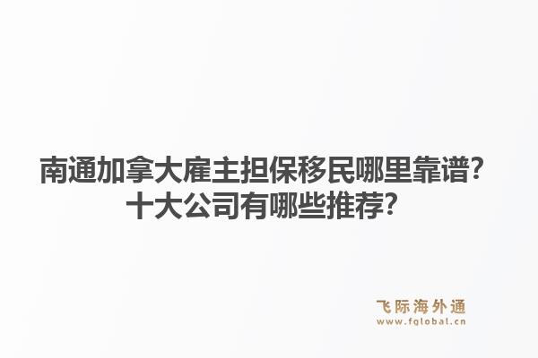 南通加拿大雇主擔(dān)保移民哪里靠譜？十大公司有哪些推薦？