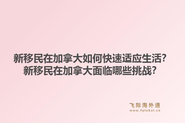 新移民在加拿大如何快速適應(yīng)生活？新移民在加拿大面臨哪些挑戰(zhàn)？1.jpg