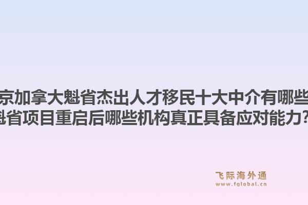 北京加拿大魁省杰出人才移民十大中介有哪些？魁省項(xiàng)目重啟后哪些機(jī)構(gòu)真正具備應(yīng)對(duì)能力？
