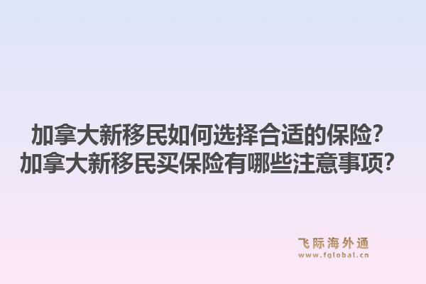 加拿大新移民如何選擇合適的保險？加拿大新移民買保險有哪些注意事項？1.jpg