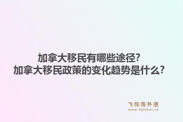 加拿大移民有哪些途徑？加拿大移民政策的變化趨勢(shì)是什么？1.jpg