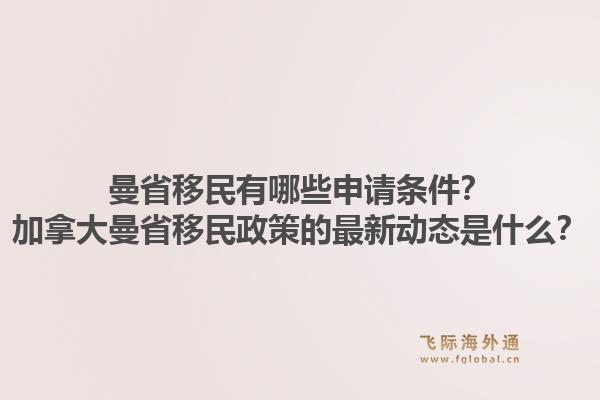 曼省移民有哪些申請條件？加拿大曼省移民政策的最新動態(tài)是什么？1.jpg