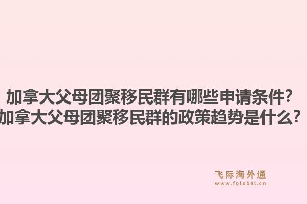 加拿大父母團(tuán)聚移民群有哪些申請(qǐng)條件？加拿大父母團(tuán)聚移民群的政策趨勢(shì)是什么？1.jpg
