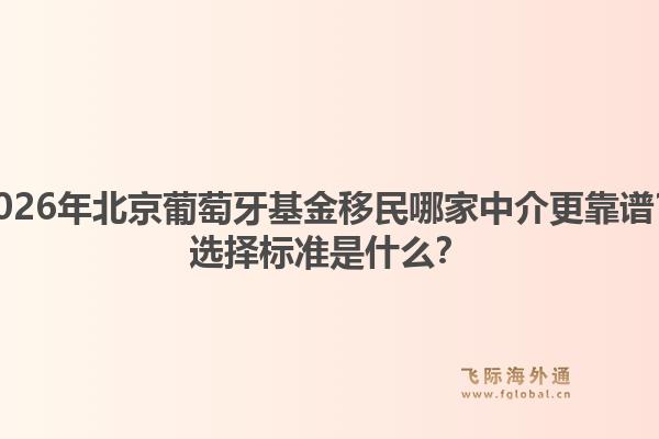 2026年北京葡萄牙基金移民哪家中介更靠譜？選擇標(biāo)準(zhǔn)是什么？1.jpg
