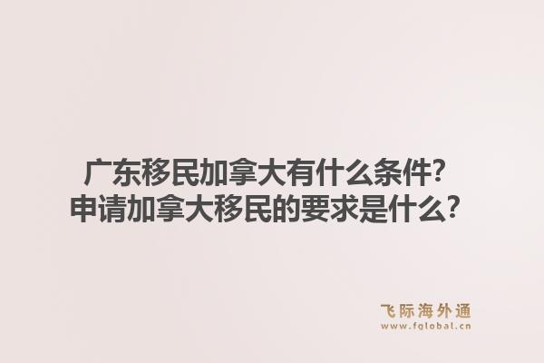 廣東移民加拿大有什么條件？申請加拿大移民的要求是什么？1.jpg