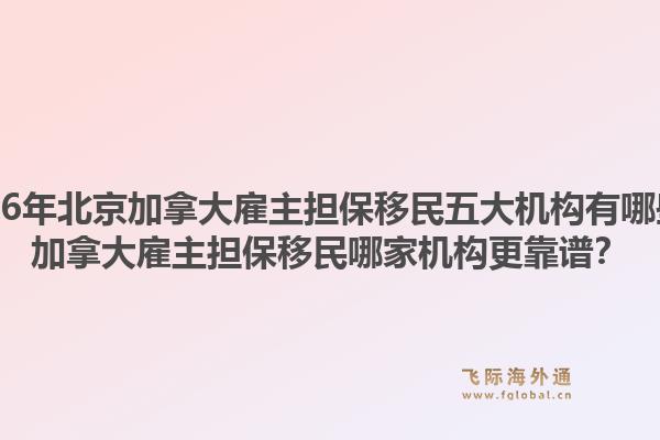 2026年北京加拿大雇主擔(dān)保移民五大機(jī)構(gòu)有哪些？加拿大雇主擔(dān)保移民哪家機(jī)構(gòu)更靠譜？1.jpg