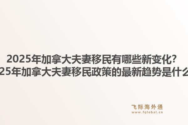 2025年加拿大夫妻移民有哪些新變化？2025年加拿大夫妻移民政策的最新趨勢(shì)是什么？1.jpg