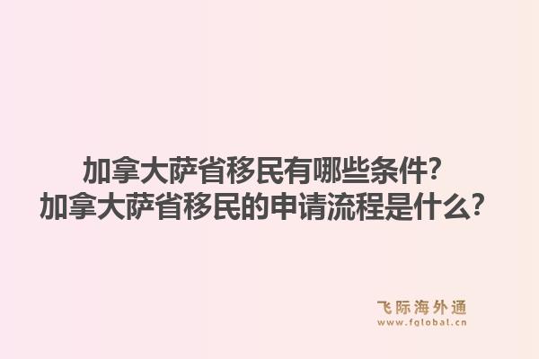 加拿大薩省移民有哪些條件？加拿大薩省移民的申請流程是什么？1.jpg