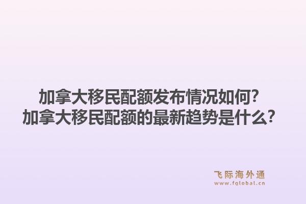 加拿大移民配額發(fā)布情況如何？加拿大移民配額的最新趨勢(shì)是什么？1.jpg
