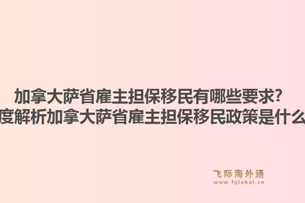 加拿大薩省雇主擔(dān)保移民有哪些要求？深度解析加拿大薩省雇主擔(dān)保移民政策是什么？1.jpg