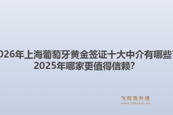 2026年上海葡萄牙黃金簽證十大中介有哪些？2025年哪家更值得信賴？1.jpg