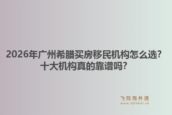2026年廣州希臘買房移民機(jī)構(gòu)怎么選？十大機(jī)構(gòu)真的靠譜嗎？1.jpg