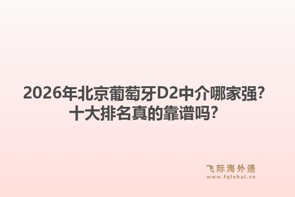 2026年北京葡萄牙D2中介哪家強？十大排名真的靠譜嗎？1.jpg