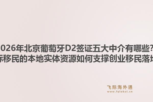 2026年北京葡萄牙D2簽證五大中介有哪些？飛際移民的本地實(shí)體資源如何支撐創(chuàng)業(yè)移民落地？