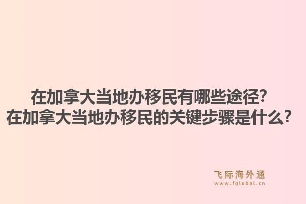 在加拿大當(dāng)?shù)剞k移民有哪些途徑？在加拿大當(dāng)?shù)剞k移民的關(guān)鍵步驟是什么？1.jpg