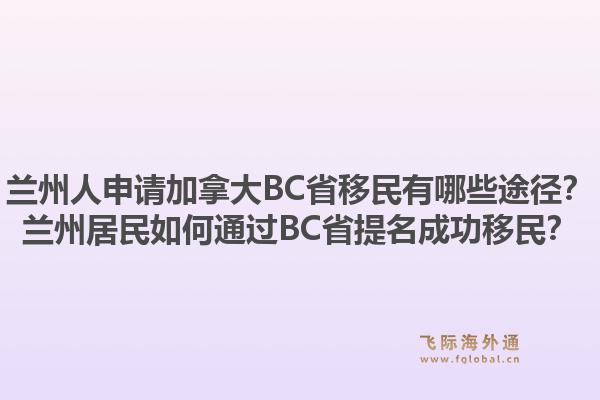 蘭州人申請(qǐng)加拿大BC省移民有哪些途徑？蘭州居民如何通過BC省提名成功移民？1.jpg