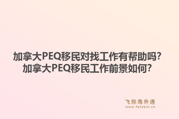 加拿大PEQ移民對找工作有幫助嗎？加拿大PEQ移民工作前景如何？1.jpg