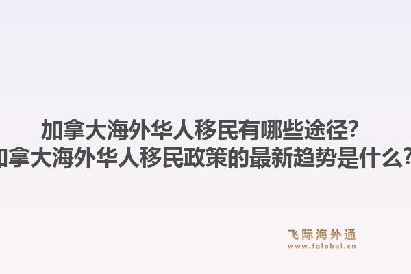 加拿大海外華人移民有哪些途徑？加拿大海外華人移民政策的最新趨勢是什么？1.jpg