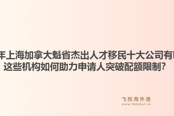 2026年上海加拿大魁省杰出人才移民十大公司有哪些？這些機(jī)構(gòu)如何助力申請(qǐng)人突破配額限制？1.jpg