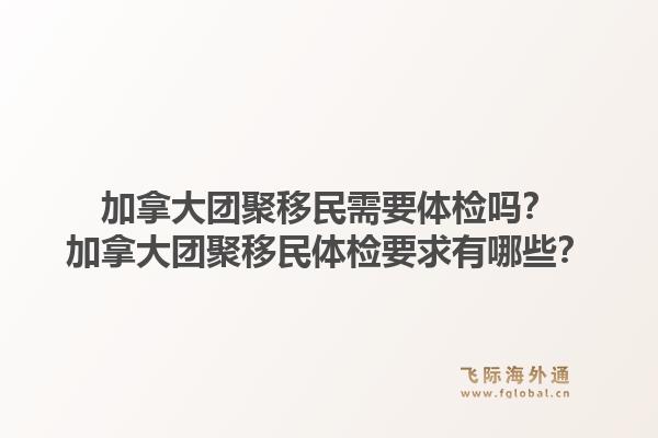 加拿大團聚移民需要體檢嗎？加拿大團聚移民體檢要求有哪些？1.jpg