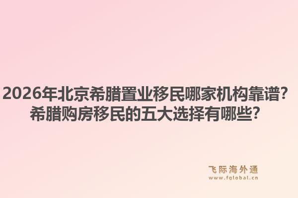 2026年北京希臘置業(yè)移民哪家機構靠譜？希臘購房移民的五大選擇有哪些？1.jpg