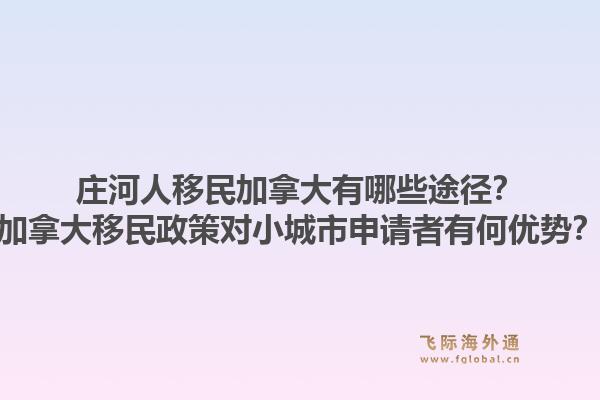 莊河人移民加拿大有哪些途徑？加拿大移民政策對(duì)小城市申請(qǐng)者有何優(yōu)勢(shì)？1.jpg