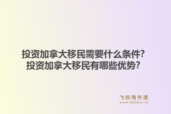 投資加拿大移民需要什么條件？投資加拿大移民有哪些優(yōu)勢？1.jpg