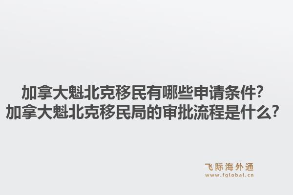 加拿大魁北克移民有哪些申請條件？加拿大魁北克移民局的審批流程是什么？1.jpg