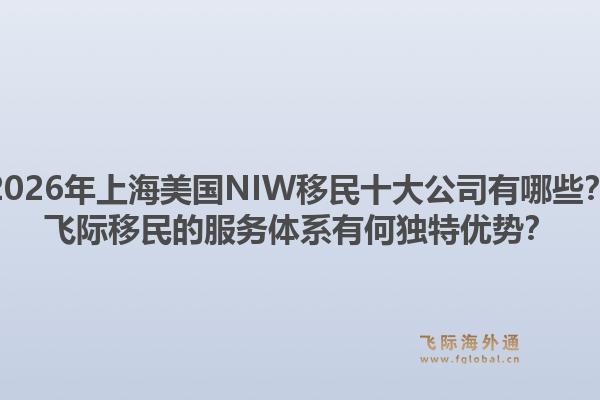 2026年上海美國NIW移民十大公司有哪些？飛際移民的服務體系有何獨特優(yōu)勢？1.jpg