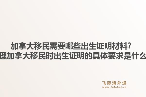 加拿大移民需要哪些出生證明材料？辦理加拿大移民時(shí)出生證明的具體要求是什么？1.jpg