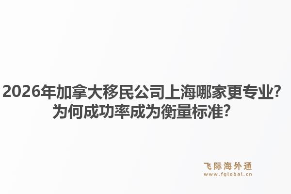 2026年加拿大移民公司上海哪家更專業(yè)？為何成功率成為衡量標(biāo)準(zhǔn)？1.jpg