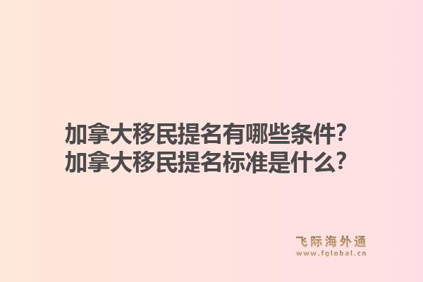 加拿大移民提名有哪些條件？加拿大移民提名標(biāo)準(zhǔn)是什么？1.jpg