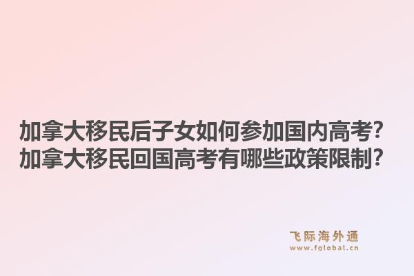 加拿大移民后子女如何參加國(guó)內(nèi)高考？加拿大移民回國(guó)高考有哪些政策限制？1.jpg