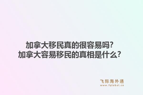加拿大移民真的很容易嗎？加拿大容易移民的真相是什么？1.jpg