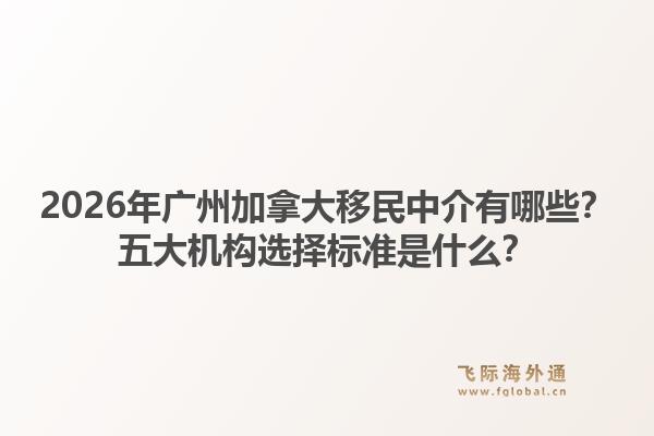2026年廣州加拿大移民中介有哪些？五大機(jī)構(gòu)選擇標(biāo)準(zhǔn)是什么？1.jpg