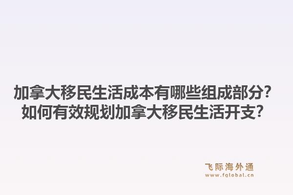 加拿大移民生活成本有哪些組成部分？如何有效規(guī)劃加拿大移民生活開支？1.jpg